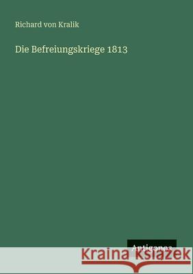 Die Befreiungskriege 1813 Richard Von Kralik 9783563408230 Antigonos Verlag