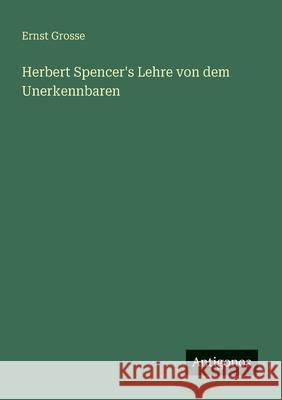 Herbert Spencer's Lehre von dem Unerkennbaren Ernst Grosse 9783563409510