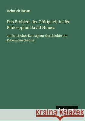 Das Problem der G?ltigkeit in der Philosophie David Humes: ein kritischer Beitrag zur Geschichte der Erkenntnistheorie Heinrich Hasse 9783563409992