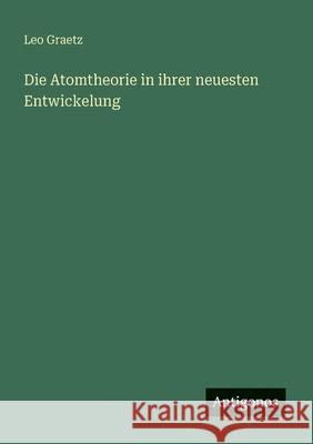 Die Atomtheorie in ihrer neuesten Entwickelung Leo Graetz 9783563410882 Antigonos Verlag
