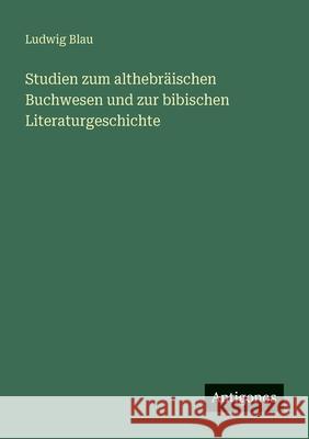 Studien zum althebr?ischen Buchwesen und zur bibischen Literaturgeschichte Ludwig Blau 9783563415689
