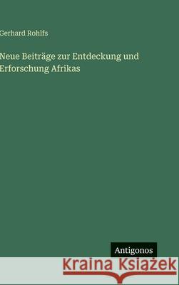 Neue Beitr?ge zur Entdeckung und Erforschung Afrikas Gerhard Rohlfs 9783563421581