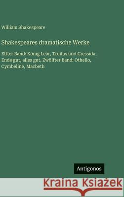 Shakespeares dramatische Werke: Elfter Band: K?nig Lear, Troilus und Cressida, Ende gut, alles gut, Zw?lfter Band: Othello, Cymbeline, Macbeth William Shakespeare 9783563424261 Antigonos Verlag