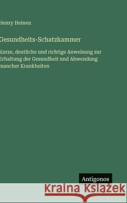 Gesundheits-Schatzkammer: Kurze, deutliche und richtige Anweisung zur Erhaltung der Gesundheit und Abwendung mancher Krankheiten Henry Heinen 9783563427071