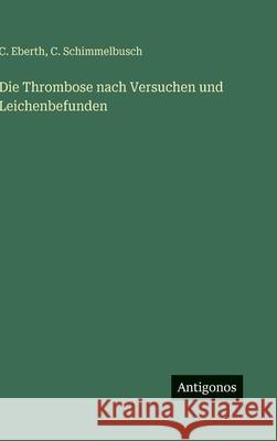 Die Thrombose nach Versuchen und Leichenbefunden C. Eberth C. Schimmelbusch 9783563430279 Antigonos Verlag