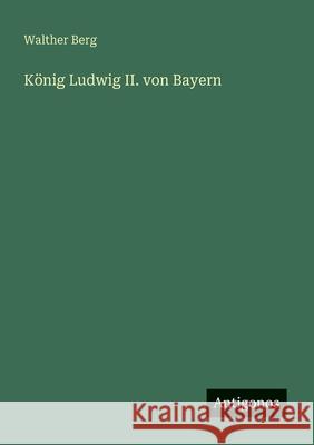 K?nig Ludwig II. von Bayern Walther Berg 9783563435205 Antigonos Verlag