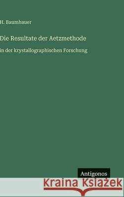 Die Resultate der Aetzmethode: in der krystallographischen Forschung H. Baumhauer 9783563441701 Antigonos Verlag