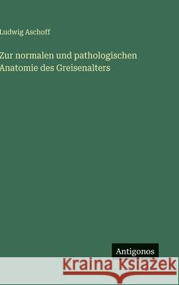 Zur normalen und pathologischen Anatomie des Greisenalters Ludwig Aschoff 9783563442838