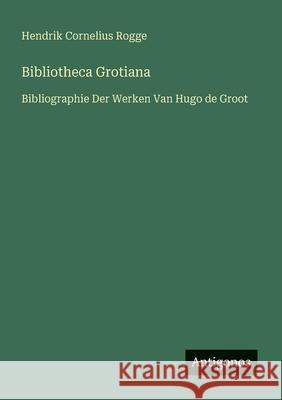 Bibliotheca Grotiana: Bibliographie Der Werken Van Hugo de Groot Hendrik Cornelius Rogge 9783563447130