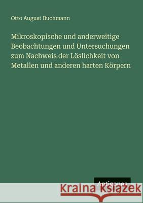 Mikroskopische und anderweitige Beobachtungen und Untersuchungen zum Nachweis der L?slichkeit von Metallen und anderen harten K?rpern Otto August Buchmann 9783563447796