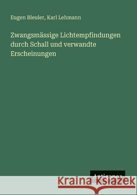 Zwangsm?ssige Lichtempfindungen durch Schall und verwandte Erscheinungen Karl Lehmann Eugen Bleuler 9783563448076