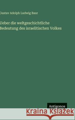 Ueber die weltgeschichtliche Bedeutung des israelitischen Volkes Gustav Adolph Ludwig Baur 9783563472910