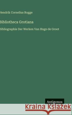 Bibliotheca Grotiana: Bibliographie Der Werken Van Hugo de Groot Hendrik Cornelius Rogge 9783563473832