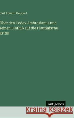?ber den Codex Ambrosianus und seinen Einflu? auf die Plautinische Kritik Carl Eduard Geppert 9783563474693