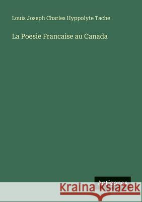 La Poesie Francaise au Canada Louis Joseph Charles Hyppolyte Tache 9783563499429