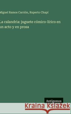 La calandria: juguete c?mico-l?rico en un acto y en prosa Miguel Ramo Ruperto Chap? 9783563583074 Antigonos Verlag