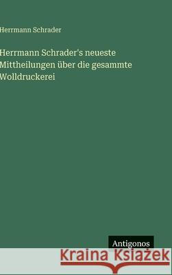 Herrmann Schrader's neueste Mittheilungen ?ber die gesammte Wolldruckerei Herrmann Schrader 9783563586945