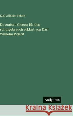 De oratore Cicero; f?r den schulgebrauch erklart von Karl Wilhelm Piderit Karl Wilhelm Piderit 9783563627150