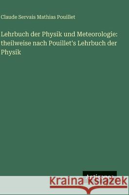 Lehrbuch der Physik und Meteorologie: theilweise nach Pouillet's Lehrbuch der Physik Claude Servais Mathias Pouillet 9783563631836 Antigonos Verlag