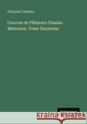 Ceuvres de Philarete Chasles. M?moires. Tome Deuxieme Philar?te Chasles 9783563637869 Antigonos Verlag