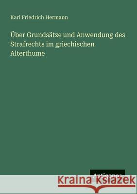 ?ber Grunds?tze und Anwendung des Strafrechts im griechischen Alterthume Karl Friedrich Hermann 9783563652688