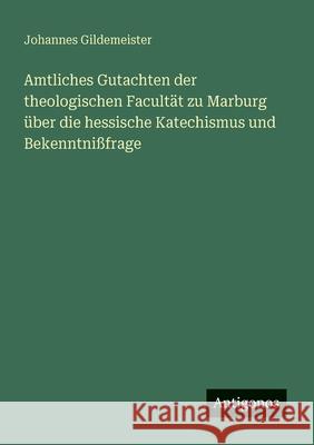 Amtliches Gutachten der theologischen Facult?t zu Marburg ?ber die hessische Katechismus und Bekenntni?frage Johannes Gildemeister 9783563654507