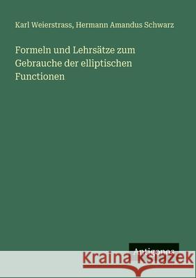 Formeln und Lehrs?tze zum Gebrauche der elliptischen Functionen Karl Weierstrass Hermann Amandus Schwarz 9783563655610