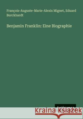 Benjamin Franklin: Eine Biographie Fran?ois-Auguste-Marie-Alexis Mignet Eduard Burckhardt 9783563657133