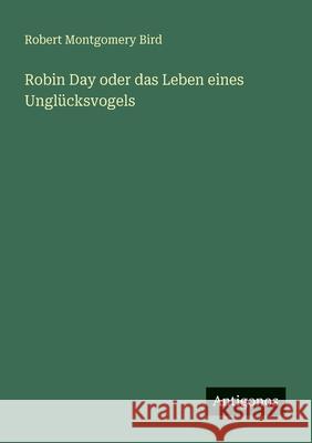 Robin Day oder das Leben eines Ungl?cksvogels Robert Montgomery Bird 9783563657171