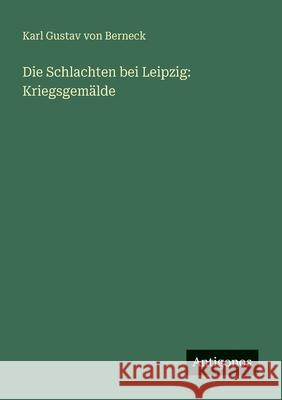 Die Schlachten bei Leipzig: Kriegsgem?lde Karl Gustav Von Berneck 9783563657584 Antigonos Verlag