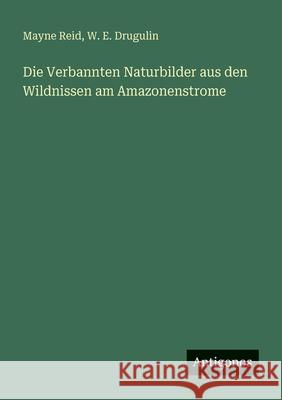 Die Verbannten Naturbilder aus den Wildnissen am Amazonenstrome Mayne Reid W. E. Drugulin 9783563658857 Antigonos Verlag