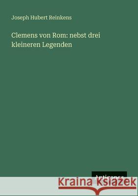 Clemens von Rom: nebst drei kleineren Legenden Joseph Hubert Reinkens 9783563661116 Antigonos Verlag