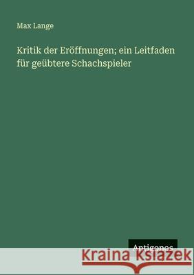 Kritik der Er?ffnungen; ein Leitfaden f?r ge?btere Schachspieler Max Lange 9783563664865