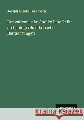 Der vaticanische Apollo: Eine Reihe arch?ologisch?sthetischer Betrachtungen Joseph Anselm Feuerbach 9783563665435