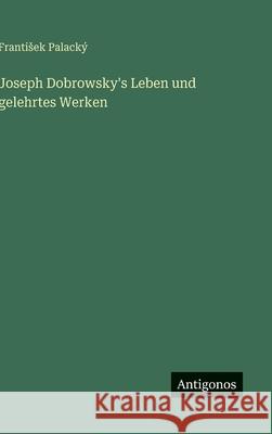 Joseph Dobrowsky's Leben und gelehrtes Werken Frantisek Palack? 9783563676691 Antigonos Verlag