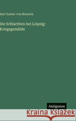 Die Schlachten bei Leipzig: Kriegsgem?lde Karl Gustav Von Berneck 9783563680667 Antigonos Verlag