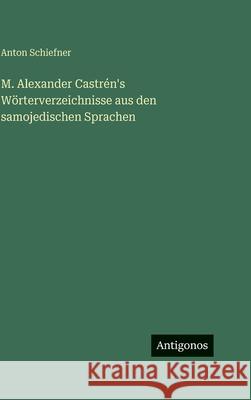 M. Alexander Castr?n's W?rterverzeichnisse aus den samojedischen Sprachen Anton Schiefner 9783563690116