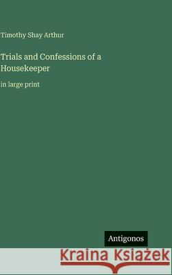 Trials and Confessions of a Housekeeper: in large print Timothy Shay Arthur 9783563706312