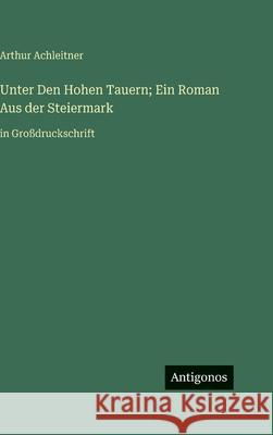 Unter Den Hohen Tauern; Ein Roman Aus der Steiermark: in Gro?druckschrift Arthur Achleitner 9783563709887