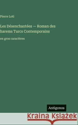 Les D?senchant?es - Roman des harems Turcs Сontemporains: en gros caract?res Pierre Loti 9783563714904 Antigonos Verlag