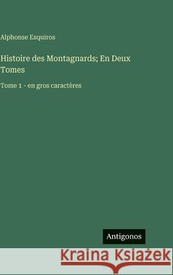 Histoire des Montagnards; En Deux Tomes: Tome 1 - en gros caract?res Alphonse Esquiros 9783563724019 Antigonos Verlag