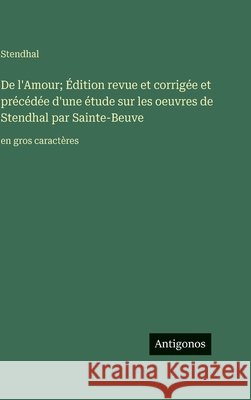 De l'Amour; ?dition revue et corrig?e et pr?c?d?e d'une ?tude sur les oeuvres de Stendhal par Sainte-Beuve: en gros caract?res Stendhal 9783563724965