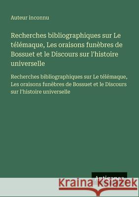 Recherches bibliographiques sur Le t?l?maque, Les oraisons fun?bres de Bossuet et le Discours sur l'histoire universelle: Recherches bibliographiques Auteur Inconnu 9783563733615 Antigonos Verlag