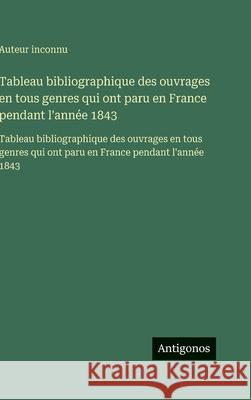 Tableau bibliographique des ouvrages en tous genres qui ont paru en France pendant l'ann?e 1843: Tableau bibliographique des ouvrages en tous genres q Auteur Inconnu 9783563752876 Antigonos Verlag