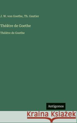 Th??tre de Goethe: Th??tre de Goethe J. W. Von Goethe Th Gautier 9783563757819 Antigonos Verlag