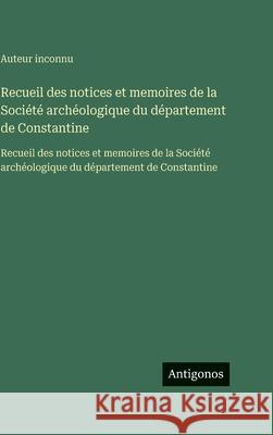 Recueil des notices et memoires de la Soci?t? arch?ologique du d?partement de Constantine: Recueil des notices et memoires de la Soci?t? arch?ologique Auteur Inconnu 9783563759752 Antigonos Verlag