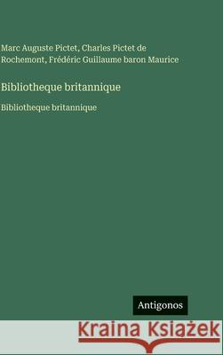 Bibliotheque britannique: Bibliotheque britannique Marc Auguste Pictet Charles Pictet De Rochemont Fr?d?ric Guillaume Baron Maurice 9783563761663 Antigonos Verlag