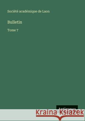 Bulletin: Tome 7 Soci?t? Acad?mique de Laon 9783563768723 Antigonos Verlag