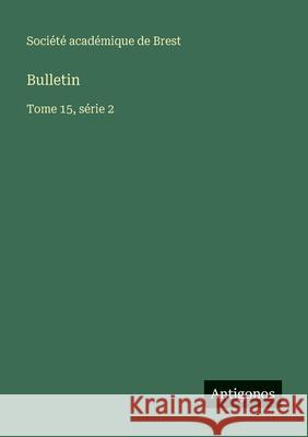 Bulletin: Tome 15, s?rie 2 Soci?t? Acad?mique de Brest 9783563768907 Antigonos Verlag