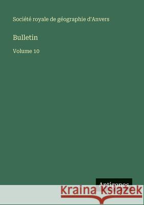 Bulletin: Volume 10 Soci?t? Royale de G?ographie d'Anvers 9783563770306 Antigonos Verlag